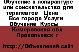 Обучение в аспирантуре или соискательство для терапевтов › Цена ­ 1 - Все города Услуги » Обучение. Курсы   . Кемеровская обл.,Прокопьевск г.